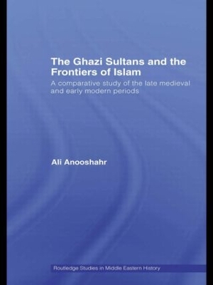 Ghazi Sultans and the Frontiers of Islam by Ali Anooshahr