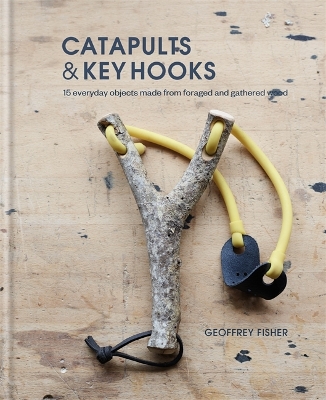 Catapults & Key Hooks: Everyday objects made from foraged and gathered wood book
