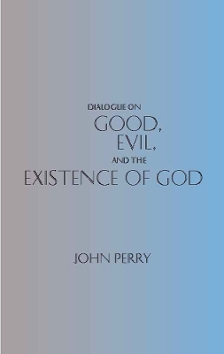 Dialogue on Good, Evil, and the Existence of God by John Perry