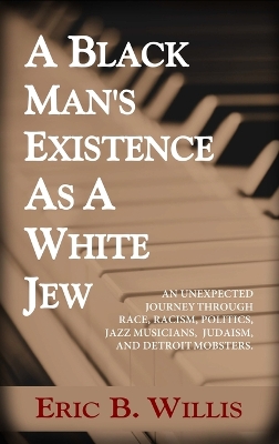 A Black Man's Existence as a White Jew: An Unexpected Journey Through Race, Racism, Politics, Jazz Musicians, Judaism, and Detroit Mobsters book