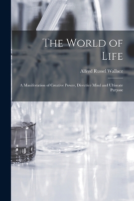 The World of Life; a Manifestation of Creative Power, Directive Mind and Ultimate Purpose by Alfred Russel Wallace