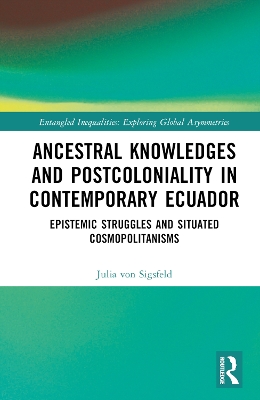 Ancestral Knowledges and Postcoloniality in Contemporary Ecuador: Epistemic Struggles and Situated Cosmopolitanisms book