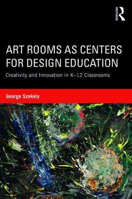 Art Rooms as Centers for Design Education: Creativity and Innovation in K-12 Classrooms book