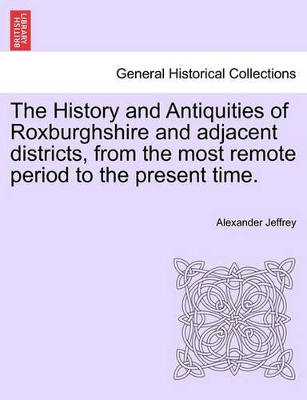 History and Antiquities of Roxburghshire and Adjacent Districts, from the Most Remote Period to the Present Time. book