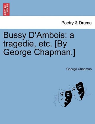 Bussy D'Ambois: A Tragedie, Etc. [By George Chapman.] book