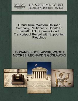 Grand Trunk Western Railroad Company, Petitioner, V. Donald R. Barrett. U.S. Supreme Court Transcript of Record with Supporting Pleadings book