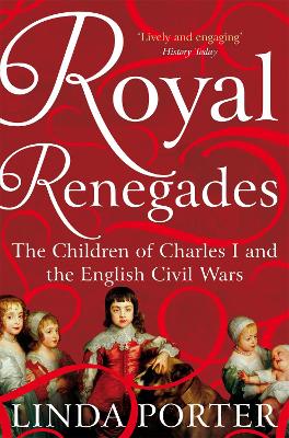 Royal Renegades: The Children of Charles I and the English Civil Wars book
