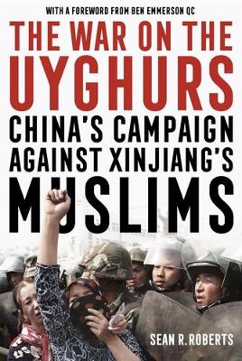 The War on the Uyghurs: China's Campaign Against Xinjiang's Muslims by Sean R. Roberts