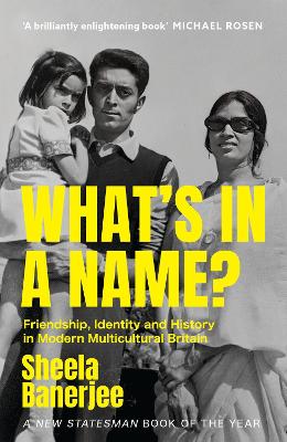 What's in a Name?: Friendship, Identity and History in Modern Multicultural Britain: A New Statesman Book of the Year by Sheela Banerjee