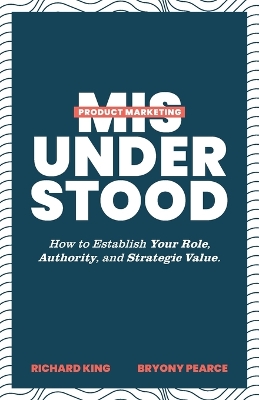 Product Marketing Misunderstood: How to Establish Your Role, Authority, and Strategic Value book