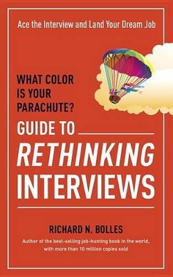 What Color Is Your Parachute? Guide to Rethinking Interviews: Ace the Interview and Land Your Dream Job by Richard N. Bolles