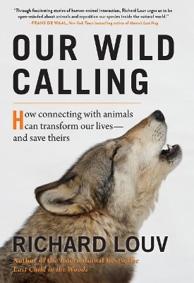 Our Wild Calling: How Connecting with Animals Can Transform Our Lives--And Save Theirs by Richard Louv