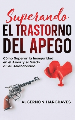 Superando el Trastorno del Apego: Cómo Superar la Inseguridad en el Amor y el Miedo a Ser Abandonado book