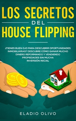 Los secretos del house flipping: ¿Tienes buen ojo para descubrir oportunidades inmobiliarias? Descubre cómo ganar mucho dinero reformando y vendiendo propiedades sin mucha inversión inicial book