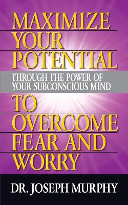 Maximize Your Potential Through the Power of Your Subconscious Mind to Overcome Fear and Worry book