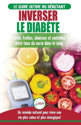 Inverser Le Diabète: Guide d'alimentation naturelle pour les débutants: Guérir, réduire et contrôler votre taux de sucre dans le sang sans médicament (Livre en Français / Reverse Diabetes French Book) book