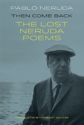 Then Come Back: The Lost Poems of Pablo Neruda by Pablo Neruda