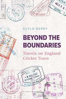 Beyond the Boundaries: Travels on England Cricket Tours by Scyld Berry