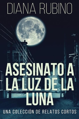 Asesinato A La Luz De La Luna - Una Colección De Relatos Cortos by Diana Rubino