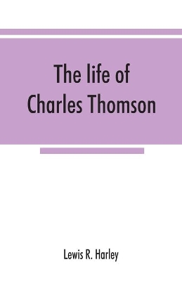 The life of Charles Thomson, secretary of the Continental congress and translator of the Bible from the Greek by Lewis R Harley