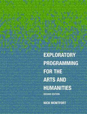 Exploratory Programming for the Arts and Humanities, second edition by Nick Montfort