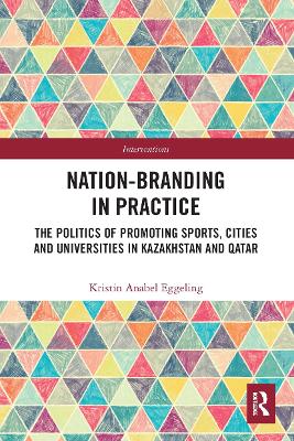 Nation-branding in Practice: The Politics of Promoting Sports, Cities and Universities in Kazakhstan and Qatar book