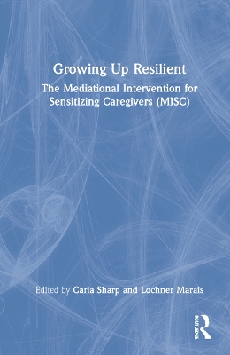 Growing Up Resilient: The Mediational Intervention for Sensitizing Caregivers (MISC) by Carla Sharp
