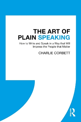 The The Art of Plain Speaking: How to Write and Speak in a Way that Will Impress the People that Matter by Charlie Corbett