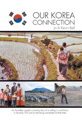 Our Korea Connection: An Australian couple's amazing story of a calling to rural Korea in the early 70's and its continuing connection to their lives by Jo Bell