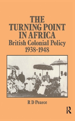 The Turning Point in Africa: British Colonial Policy 1938-48 by Robert D. Pearce