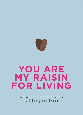 You Are My Raisin for Living: Words for someone who's just the pea's knees book
