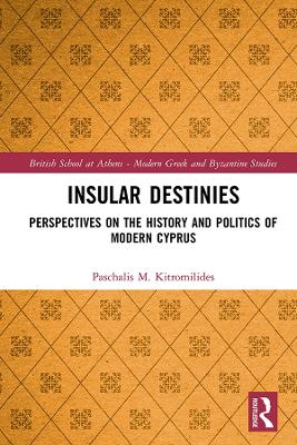 Insular Destinies: Perspectives on the history and politics of modern Cyprus by Paschalis Kitromilides