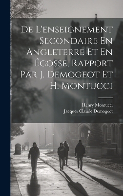 De L'enseignement Secondaire En Angleterre Et En Écosse, Rapport Par J. Demogeot Et H. Montucci by Jacques Claude Demogeot