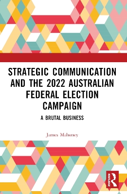 Strategic Communication and the 2022 Australian Federal Election Campaign: A Brutal Business by James Mahoney