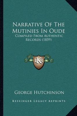 Narrative Of The Mutinies In Oude: Compiled From Authentic Records (1859) by George Hutchinson