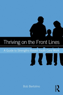 Thriving on the Front Lines: A Guide to Strengths-Based Youth Care Work by Bob Bertolino