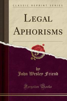 Legal Aphorisms (Classic Reprint) by John Wesley Friend