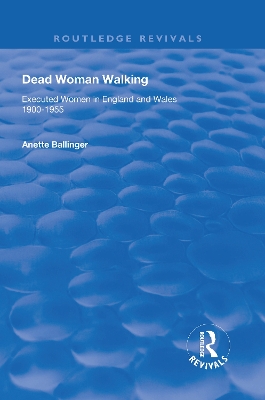 Dead Woman Walking: Executed Women in England and Wales, 1900-55 by Anette Ballinger