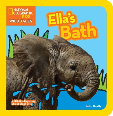 National Geographic Kids Wild Tales: Ella's Bath: A lift-the-flap story about elephants by Peter Bently