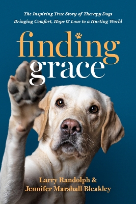 Finding Grace: The Inspiring True Story of Therapy Dogs Bringing Comfort, Hope, and Love to a Hurting World by Larry Randolph