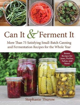 Can It & Ferment It: More Than 75 Satisfying Small-Batch Canning and Fermentation Recipes for the Whole Year book
