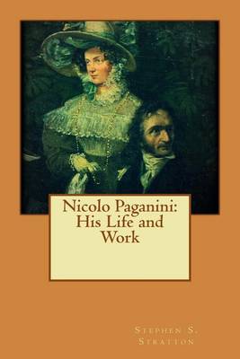 Nicolo Paganini: His Life and Work by Stephen S Stratton