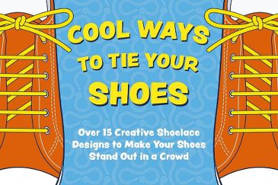 Cool Ways to Tie Your Shoes: Over 15 Creative Shoelaces Designs to Make Your Shoes Stand Out in a Crowd book
