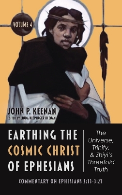 Earthing the Cosmic Christ of Ephesians--The Universe, Trinity, and Zhiyi's Threefold Truth, Volume 4: Commentary on Ephesians 2:13--3:21 by John P Keenan