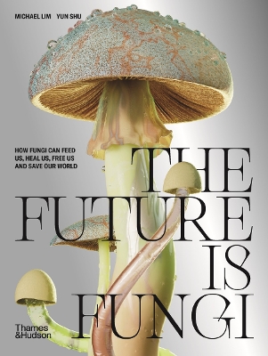 The Future is Fungi: How Fungi Can Feed Us, Heal Us, Free Us and Save Our World book