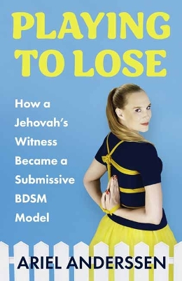 Playing to Lose: How a Jehovah's Witness Became a Submissive BDSM Model book