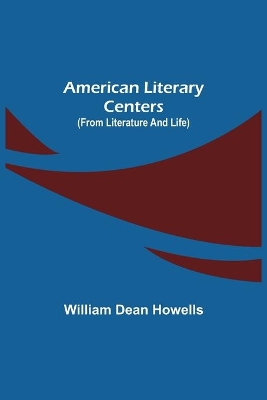 American Literary Centers (from Literature and Life) by William Dean Howells