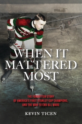 When It Mattered Most: The Forgotten Story of America's First Stanley Cup Champions, and the War to End All Wars book