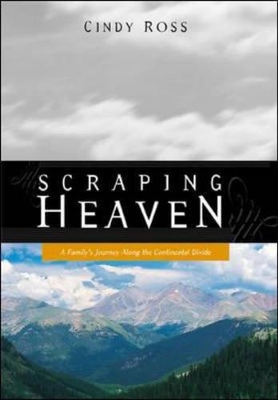 Scraping Heaven: A Family's Journey Along the Continental Divide by Cindy Ross