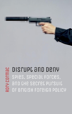 Disrupt and Deny: Spies, Special Forces, and the Secret Pursuit of British Foreign Policy book